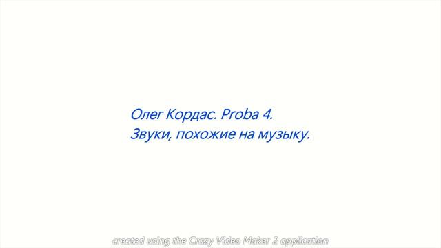 Олег Кордас. Proba4. Звуки, похожие на Музыку.