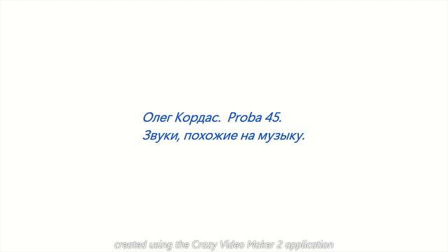 Олег Кордас. Proba 45. Звуки, похожие на музыку