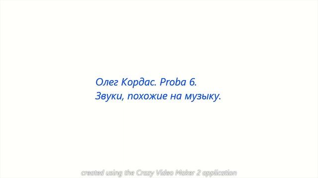 Олег Кордас. Проба 6. Звуки, похожие на Музыку.