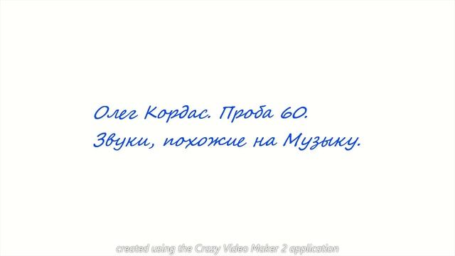 Олег Кордас Проба 60. Звуки, похожие на Музыку.