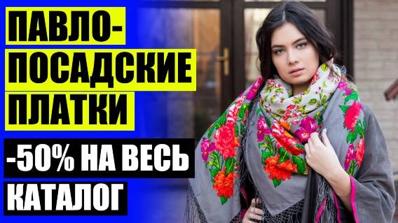 👗 ПАВЛОВСКИЙ ПОСАД ГОБЕЛЕНЫ ФИРМЕННЫЙ МАГАЗИН 🔔 ПАВЛОПОСАДСКИЕ ПЛАТКИ СПБ КУПИТЬ