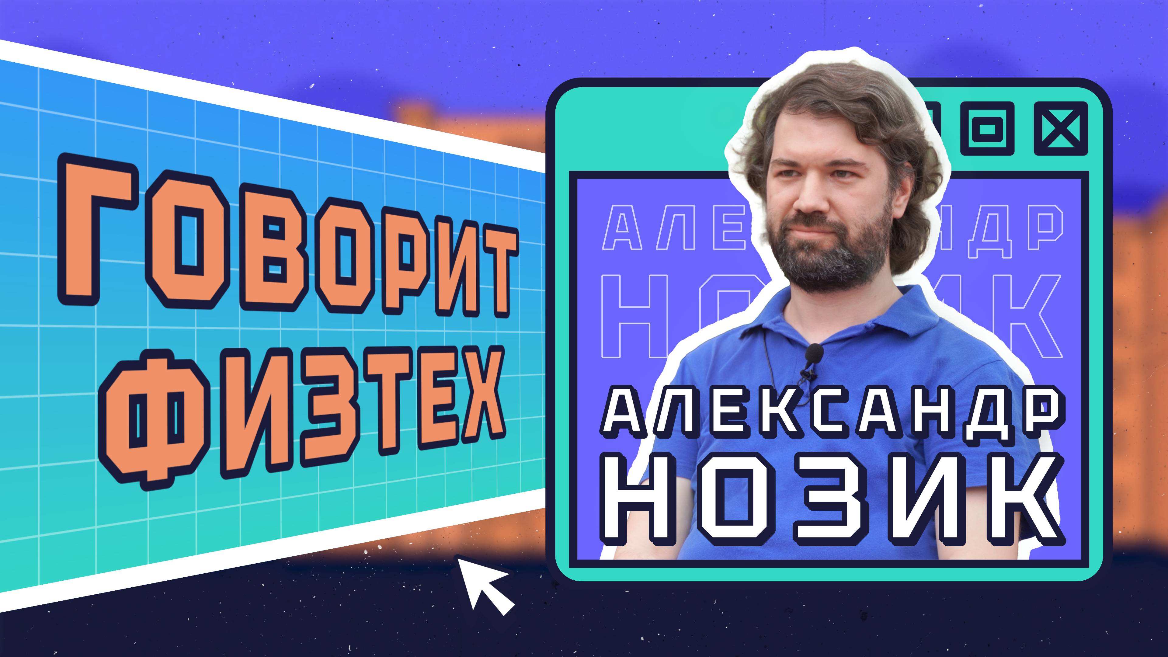 Выпуск №2. "Говорит физтех". Александр Нозик.