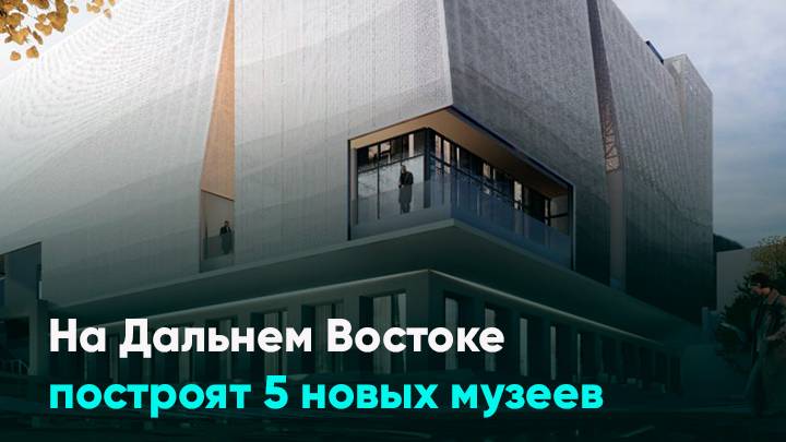 На Дальнем Востоке построят 5 новых музеев