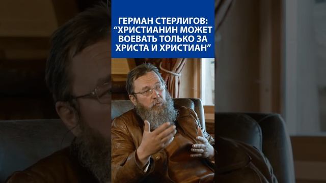 ГЕРМАН СТЕРЛИГОВ: «Христианин может воевать только за Христа и христиан»