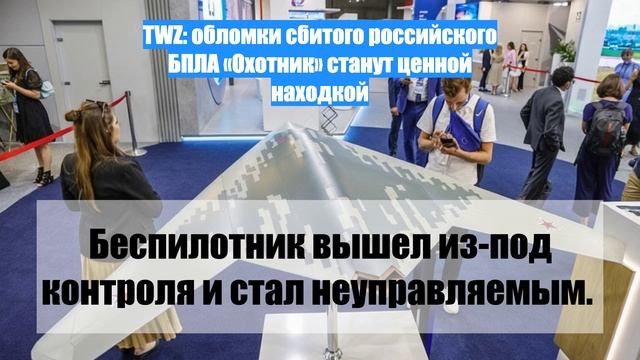 TWZ: обломки сбитого российского БПЛА «Охотник» станут ценной находкой