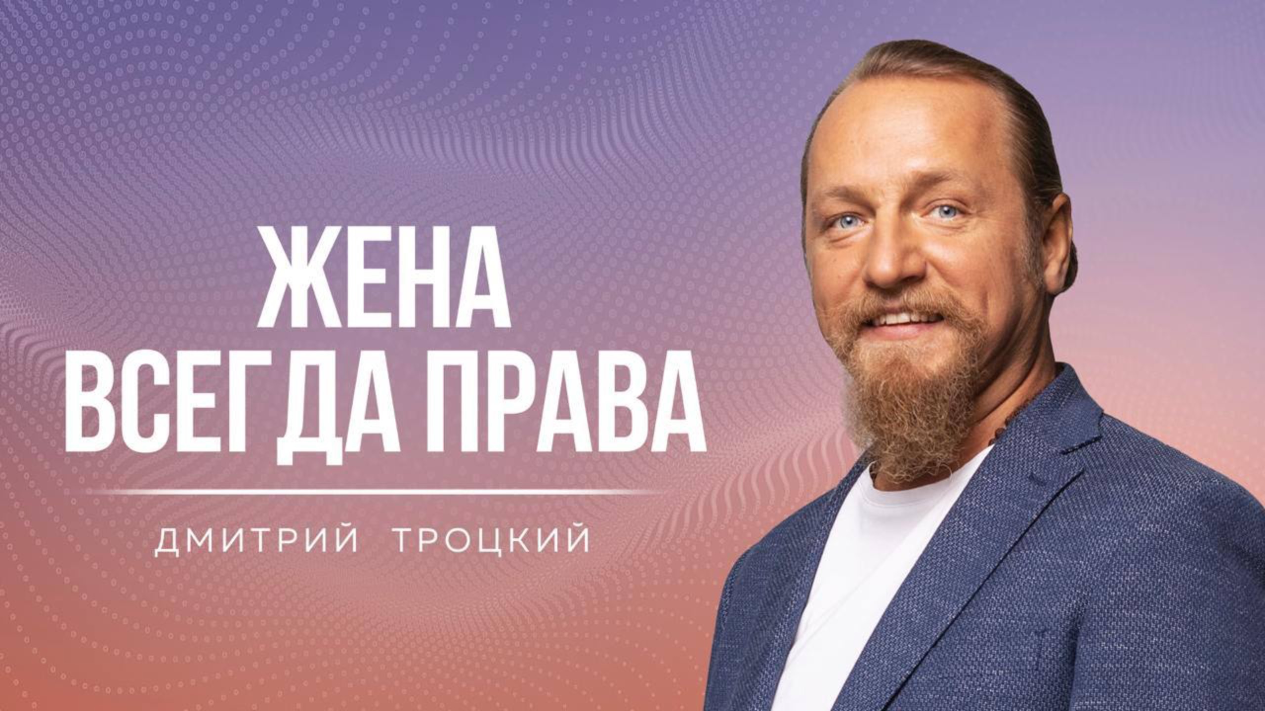 ЖЕНА ВСЕГДА ПРАВА. МУЖЧИНА РАЗВИВАЕТСЯ БЛАГОДАРЯ ЖЕНЕ. Дмитрий Троцкий