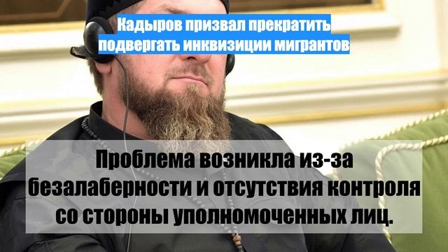 Кадыров призвал прекратить подвергать инквизиции мигрантов