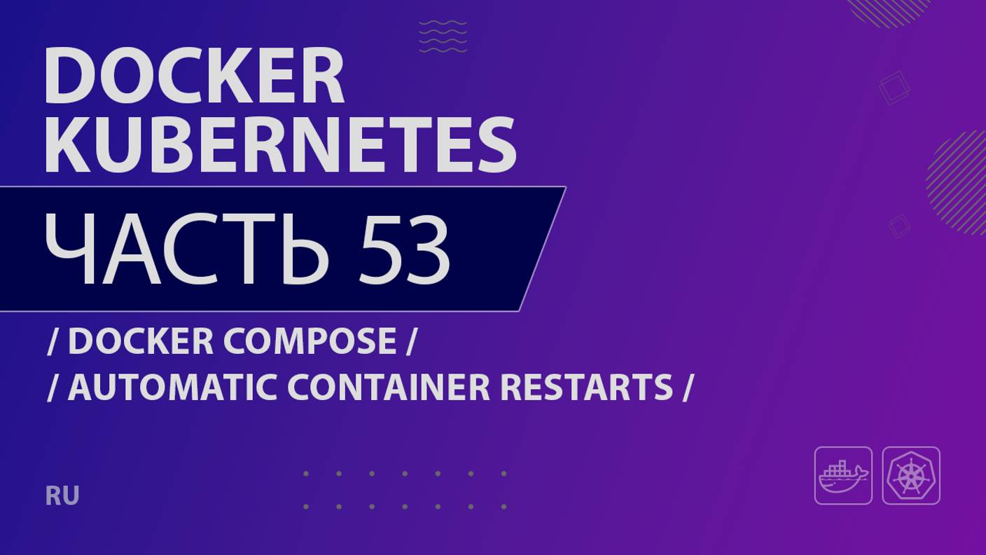 Docker, Kubernetes - 053 - Docker Compose - Automatic Container Restarts