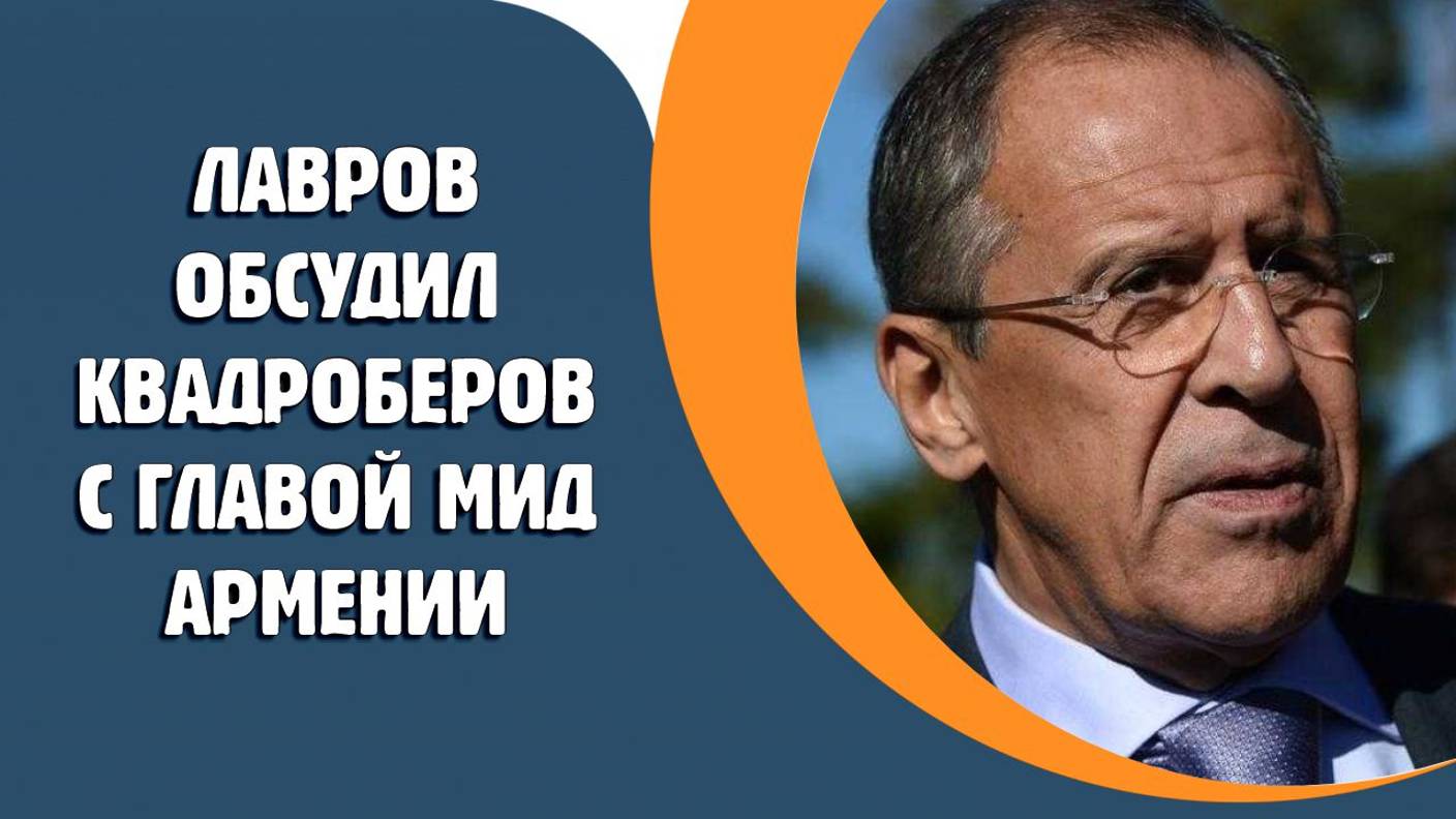 Лавров обсудил с главой МИД Армении квадроберов