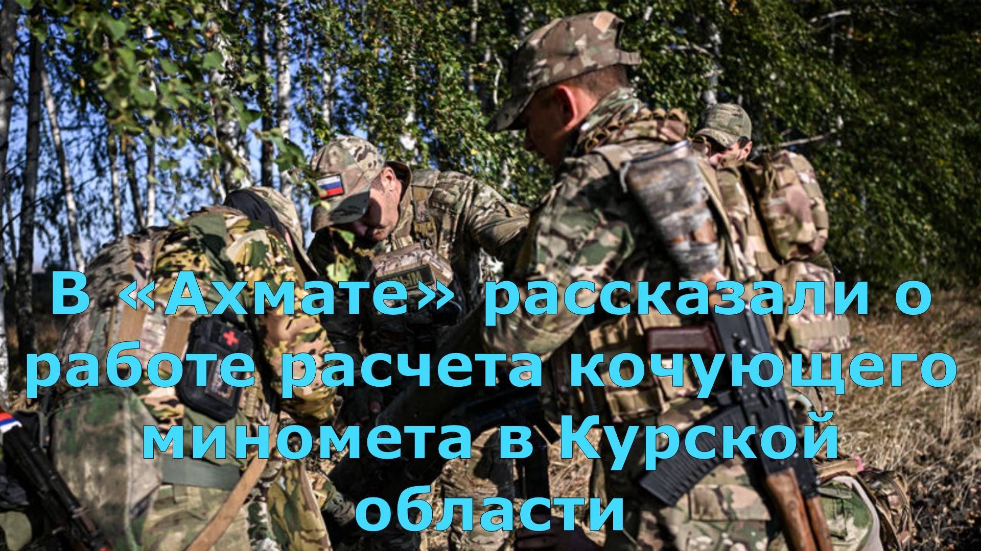 В «Ахмате» рассказали о работе расчета кочующего миномета в Курской области