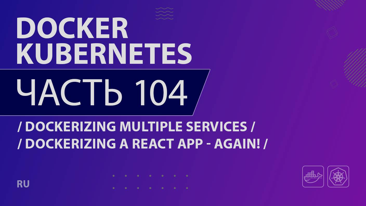 Docker, Kubernetes - 104 - Dockerizing Multiple Services - Dockerizing a React App - Again!