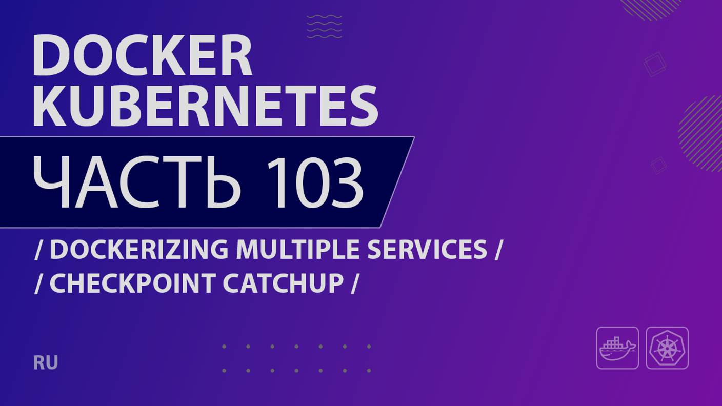 Docker, Kubernetes - 103 - Dockerizing Multiple Services - Checkpoint Catchup