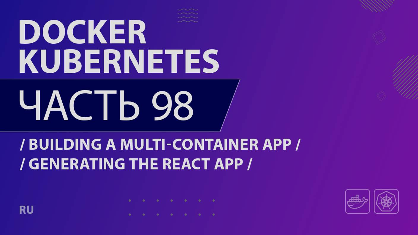 Docker, Kubernetes - 098 - Building a Multi-Container App - Generating the React App