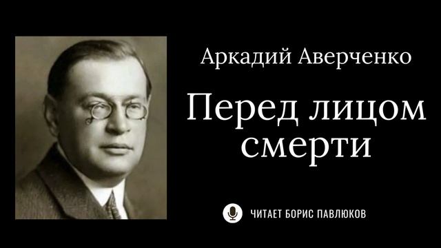 Аркадий Аверченко "Перед лицом смерти"