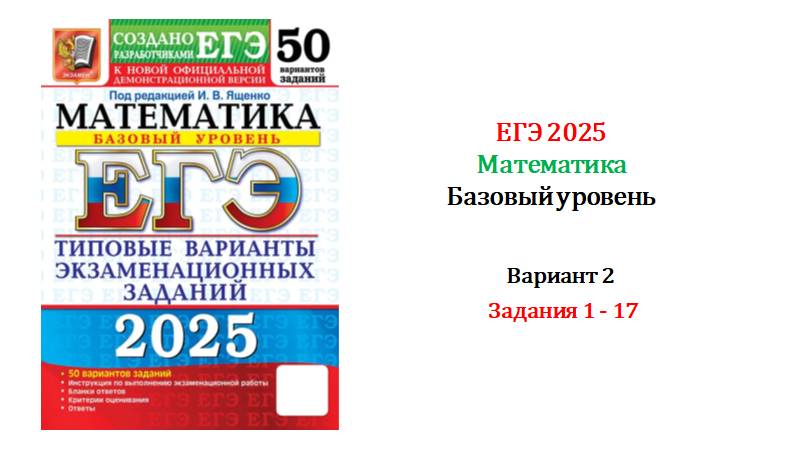 ЕГЭ 2025. Базовый уровень. Математика. Вариант 2. 50 вариантов. Под ред. И.В. Ященко. Задания 1-17