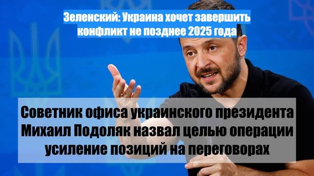 Зеленский: Украина хочет завершить конфликт не позднее 2025 года