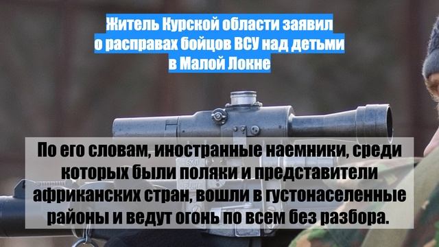 Житель Курской области заявил о расправах бойцов ВСУ над детьми в Малой Локне