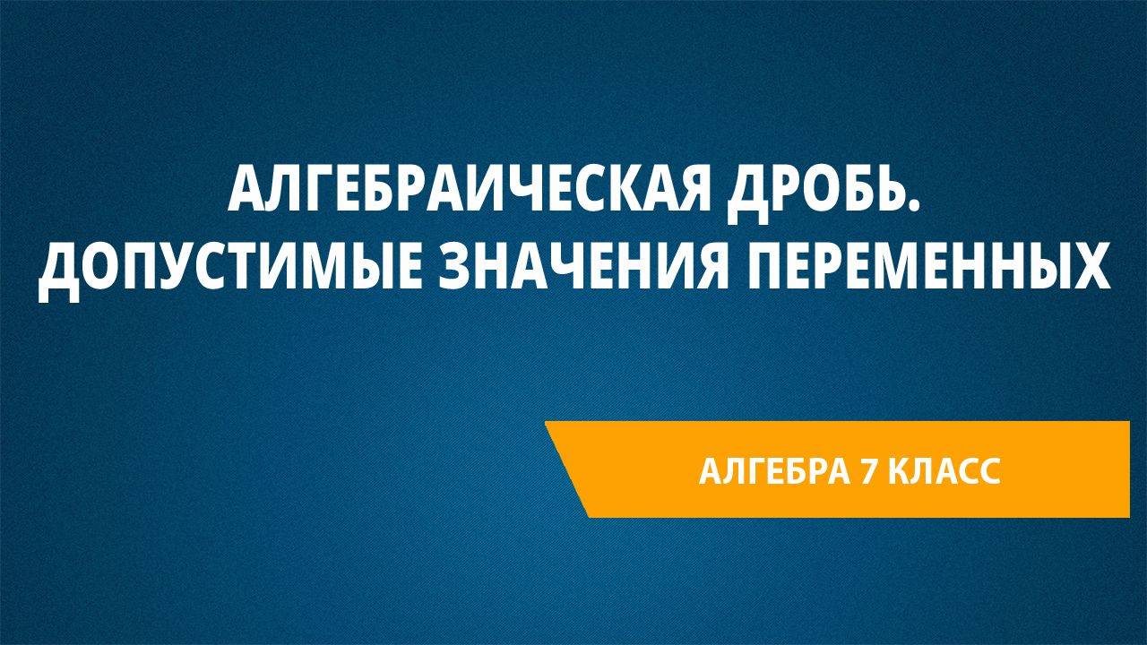 Урок 22. Алгебраическая дробь. Допустимые значения переменных