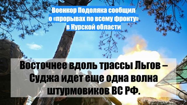 Военкор Подоляка сообщил о «прорывах по всему фронту» в Курской области