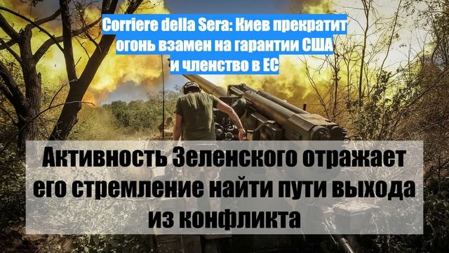 Corriere della Sera: Киев прекратит огонь взамен на гарантии США и членство в ЕС