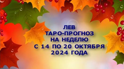 ЛЕВ ТАРО-ПРОГНОЗ НА НЕДЕЛЮ С 14 ПО 20 ОКТЯБРЯ 2024 ГОДА