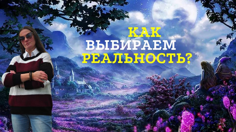 КАК ВЫБИРАЕМ РЕАЛЬНОСТЬ?