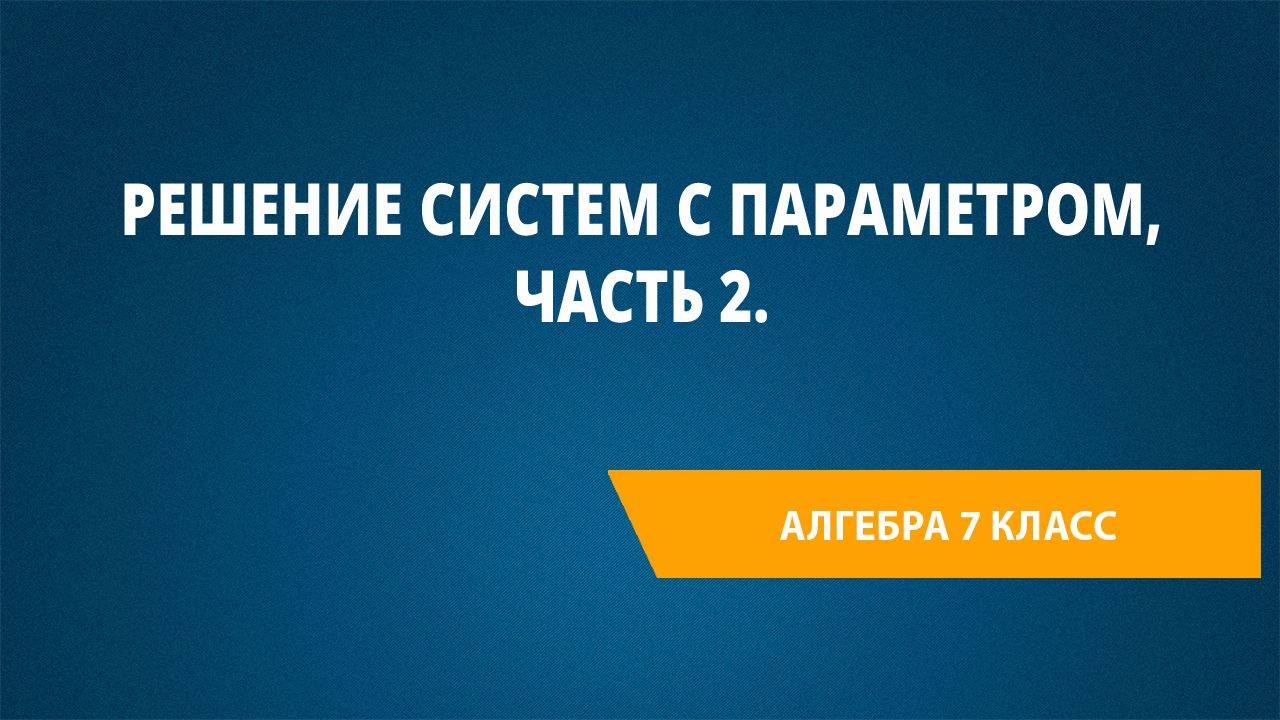 Урок 66. Решение систем с параметром, Часть 2.