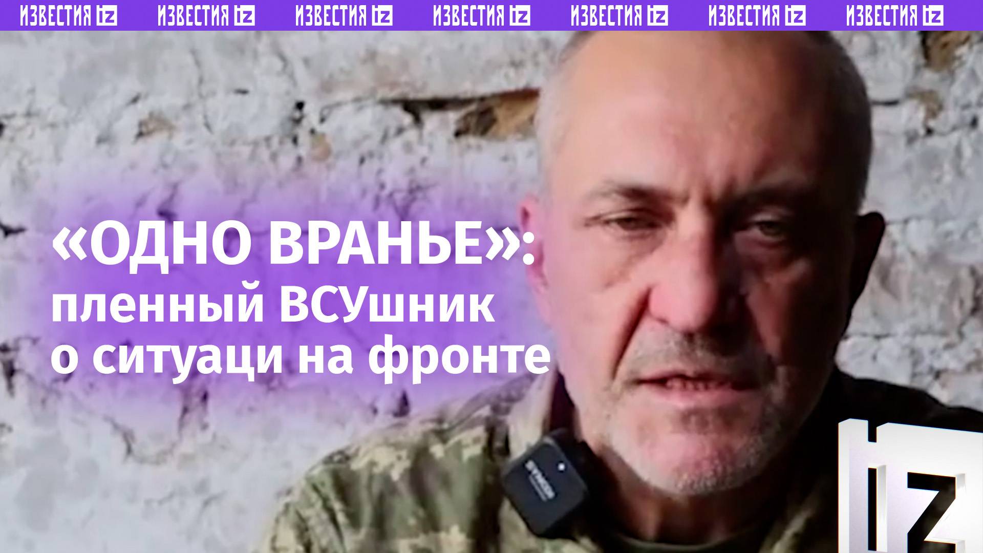 «Одно вранье — мы никому не нужны»: пленный ВСУшник о ситуации на фронте / Известия