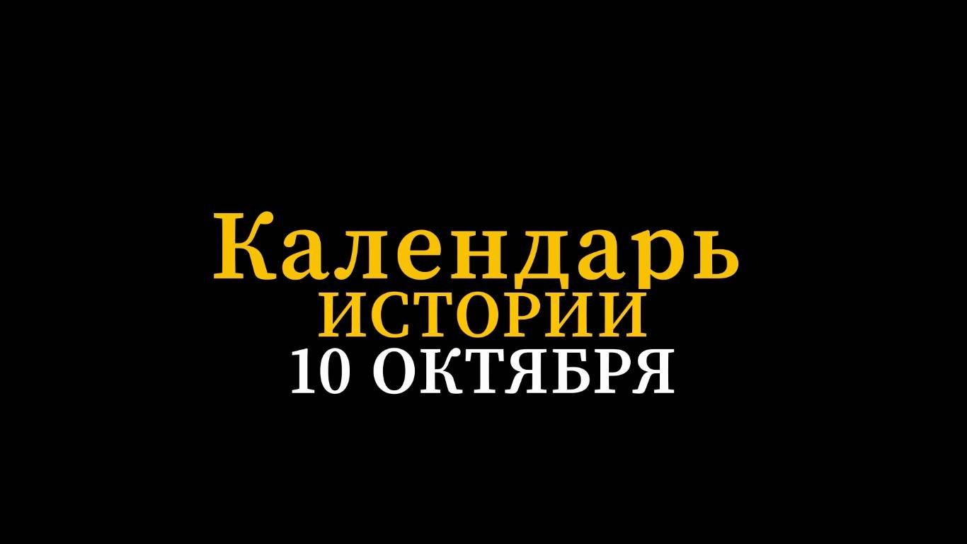 КАЛЕНДАРЬ ИСТОРИИ 10 ОКТЯБРЯ