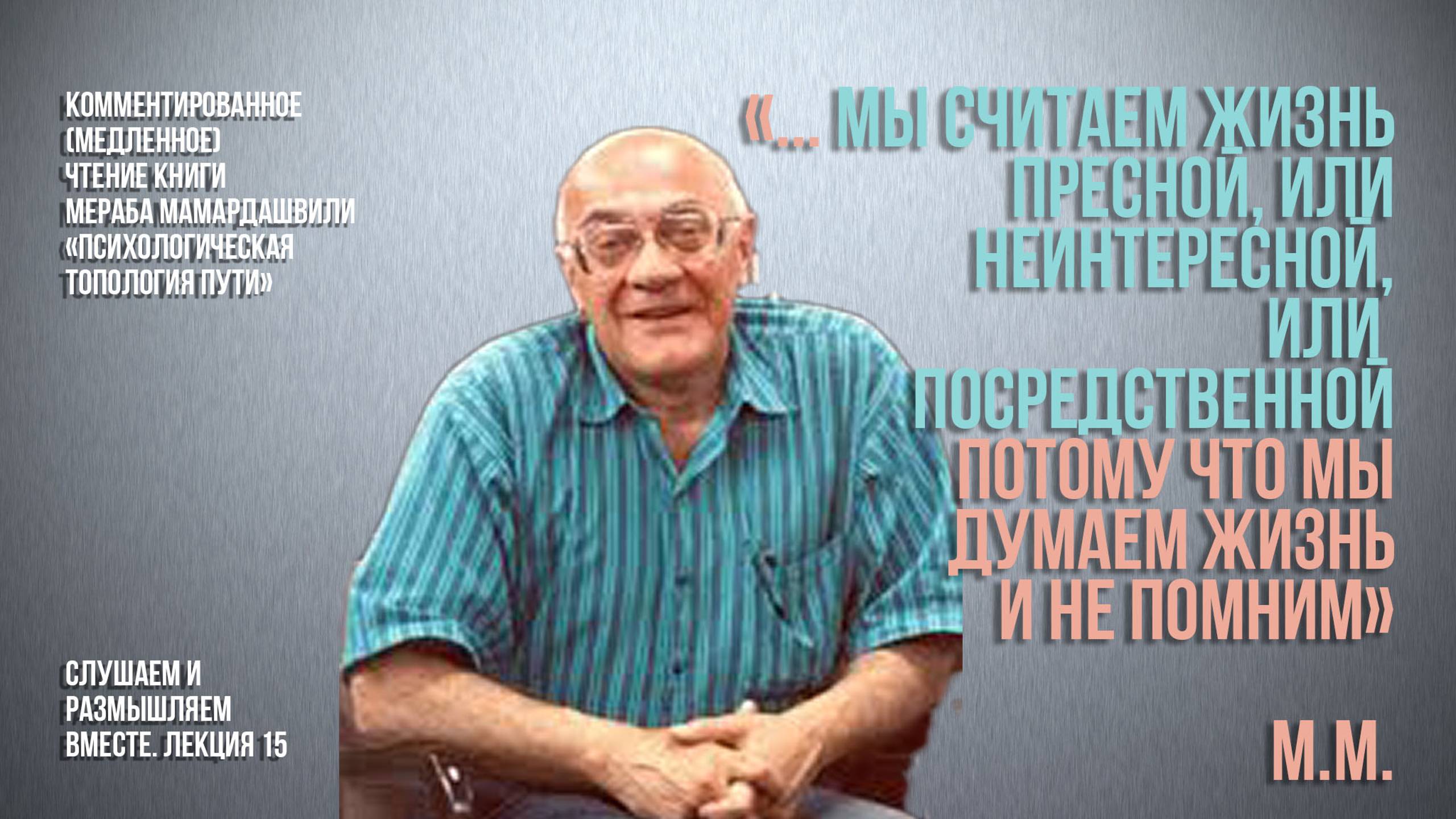 М.М.:"... мы считаем жизнь пресной, или неинтересной... потому что думаем жизнь и не помним"