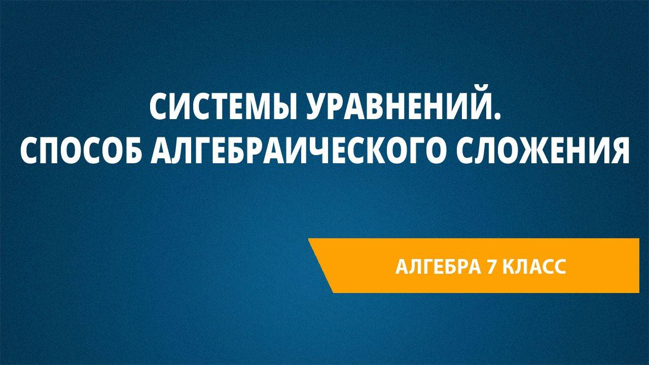 Урок 59. Системы уравнений. Способ алгебраического сложения