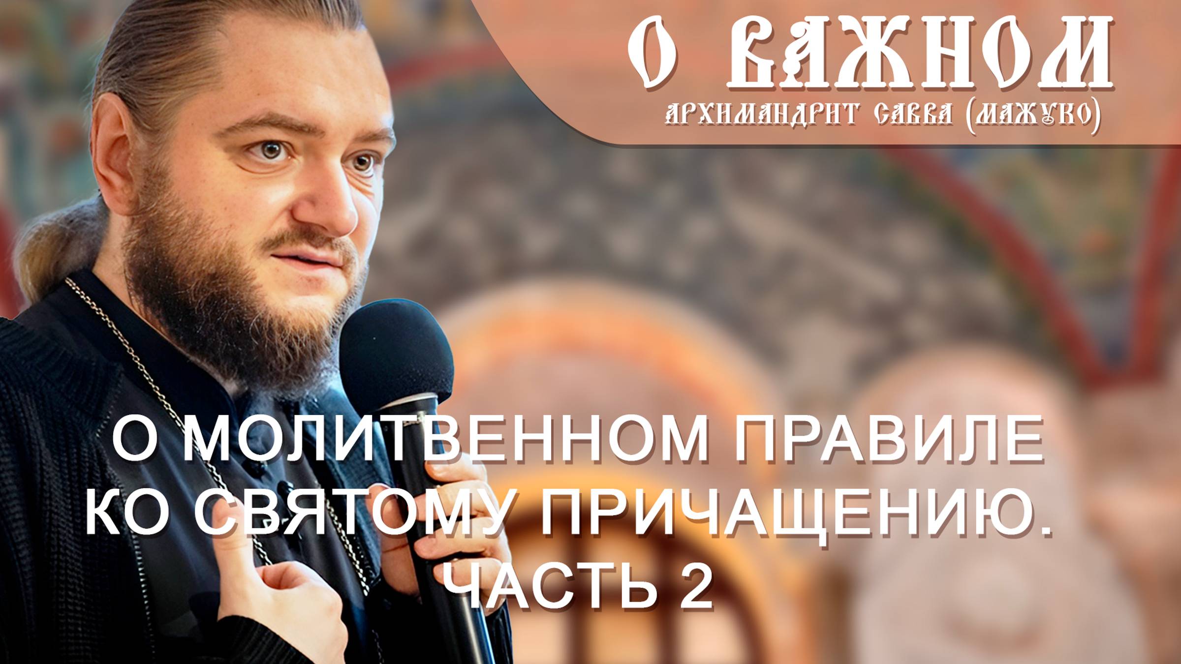 Архимандрит Савва (Мажуко). О важном.  О молитвенном правиле ко Святому  Причащению. Часть  2