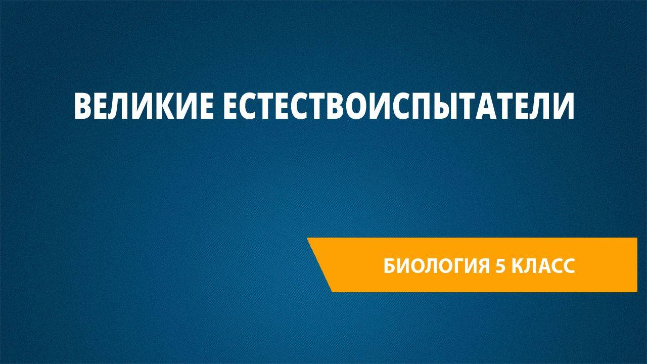 Урок 8. Великие естествоиспытатели