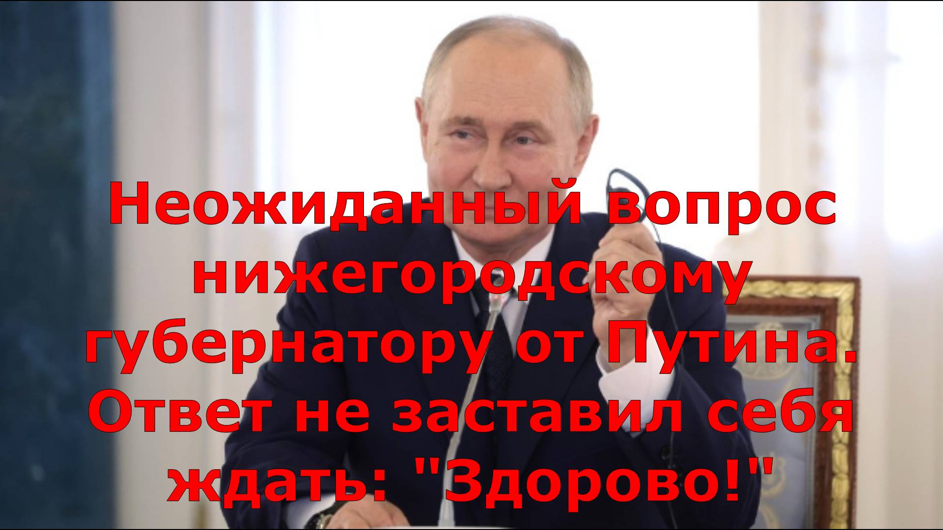 Неожиданный вопрос нижегородскому губернатору от Путина. Ответ не заставил себя ждать: "Здорово!"