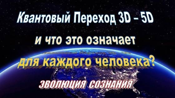 Квантовый Переход 3D – 5D и что это означает для каждого человека?