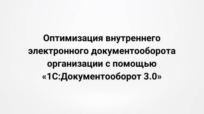 Оптимизация внутреннего электронного документооборота организации с помощью 1С:ДО 3.0 (27.09.2023)