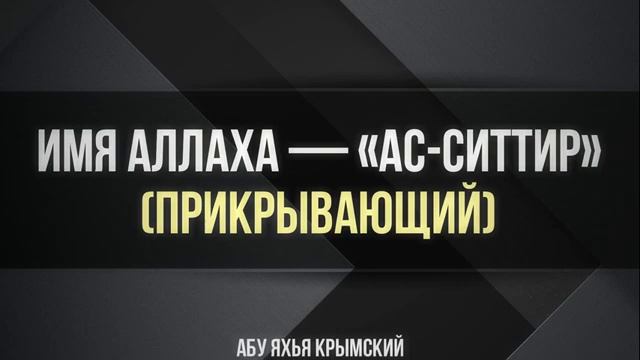 Имя Аллаха — «Ас-Ситтир» (Прикрывающий) __ Абу Яхья Крымский