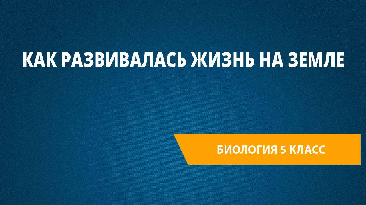 Урок 9. Как развивалась жизнь на Земле