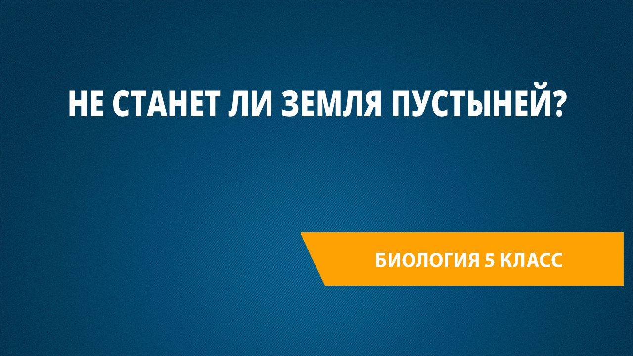 Урок 30. Не станет ли Земля пустыней?