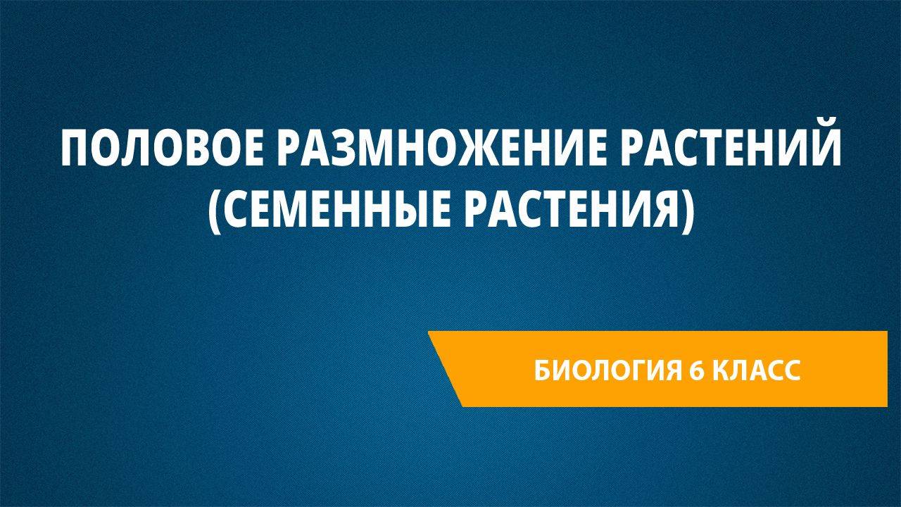 Урок 27. Половое размножение растений (семенные растения)