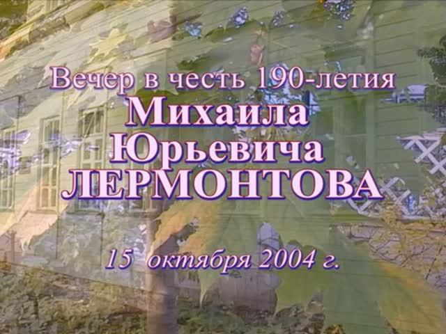 Вечер, посвящённый 190-летию со дня рождения М. Ю. ЛЕРМОНТОВА. 15 октября 2004 г.