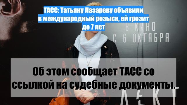 ТАСС: Татьяну Лазареву объявили в международный розыск, ей грозит до 7 лет