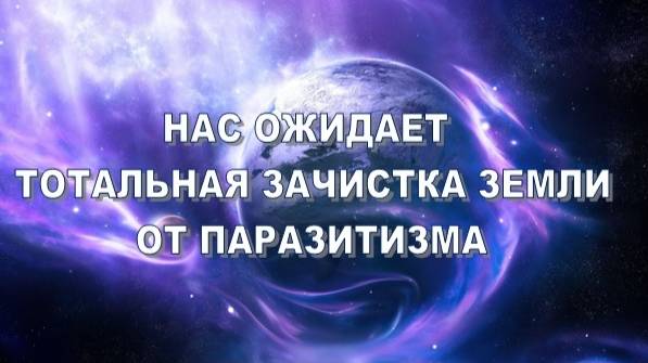 Нас ожидает не "жатва", а тотальная "зачистка" Земли от паразитизма