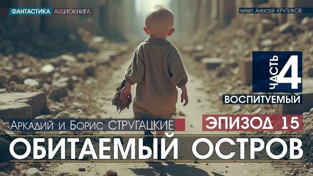 ОБИТАЕМЫЙ ОСТРОВ - ч.4: Воспитуемый - ЭПИЗОД 15 - А.и Б. Стругацкие, читает А. Крутиков, аудиокнига