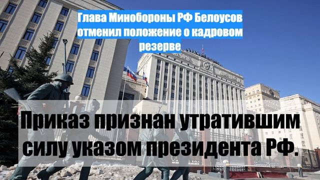 Глава Минобороны РФ Белоусов отменил положение о кадровом резерве