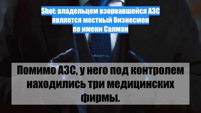 Shot: владельцем взорвавшейся АЗС является местный бизнесмен по имени Салман