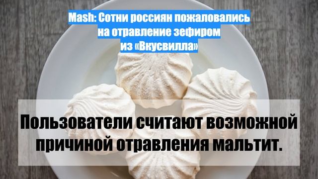 Mash: Сотни россиян пожаловались на отравление зефиром из «Вкусвилла»