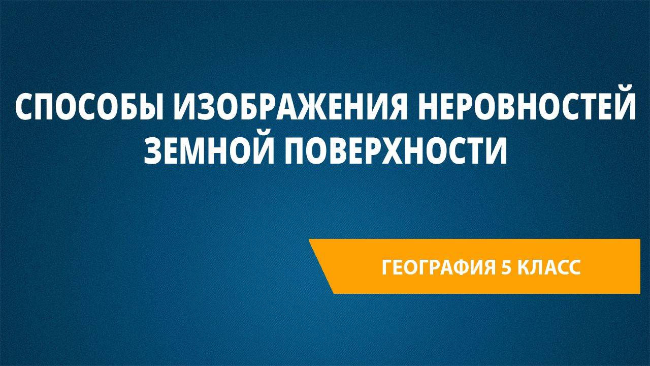 Урок 13. Способы изображения неровностей земной поверхности