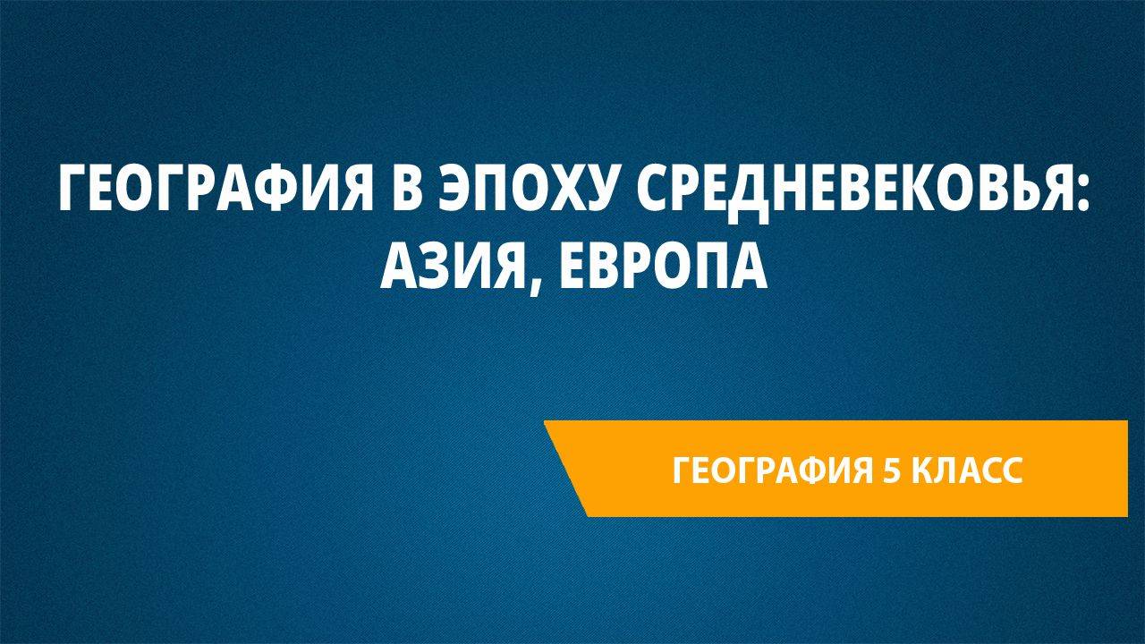 Урок 5. География в эпоху Средневековья: Азия, Европа