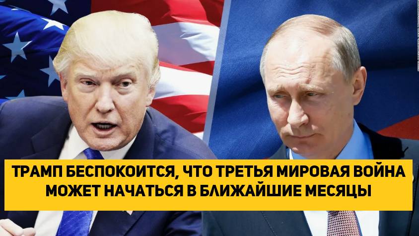 Трамп беспокоится, что третья мировая война может начаться в ближайшие месяцы